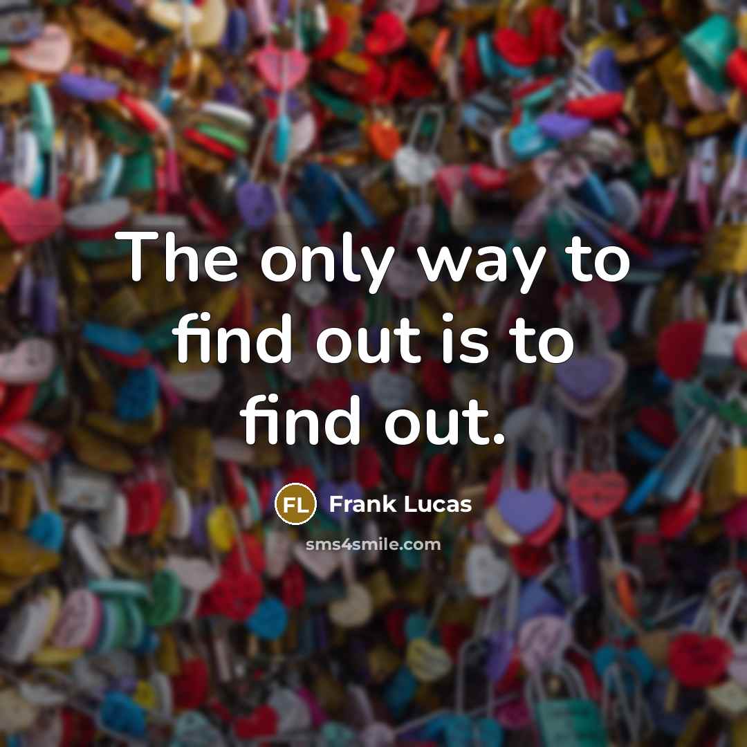 “The only way to find out is to find out.…” quote by Frank Lucas