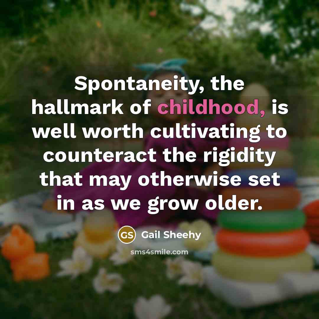 “Spontaneity, the hallmark of childhood, is well worth cultivating to…” quote by Gail Sheehy