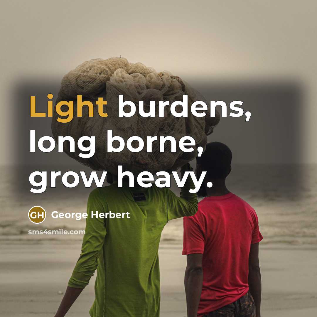 “Light burdens, long borne, grow heavy.…” quote by George Herbert