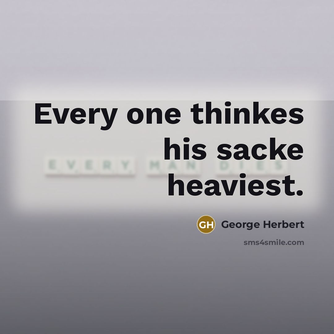 “Every one thinkes his sacke heaviest.…” quote by George Herbert