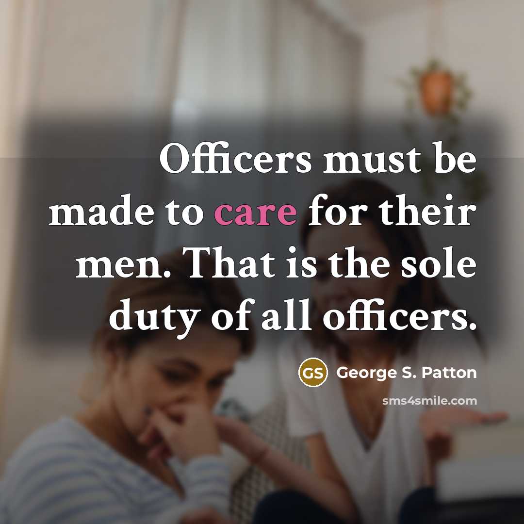 “Officers must be made to care for their men. That…” quote by George S. Patton