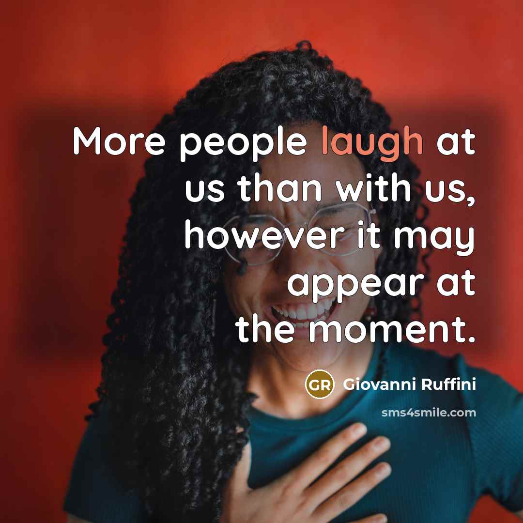 “More people laugh at us than with us, however it may appear at the moment.” quote by Giovanni Ruffini