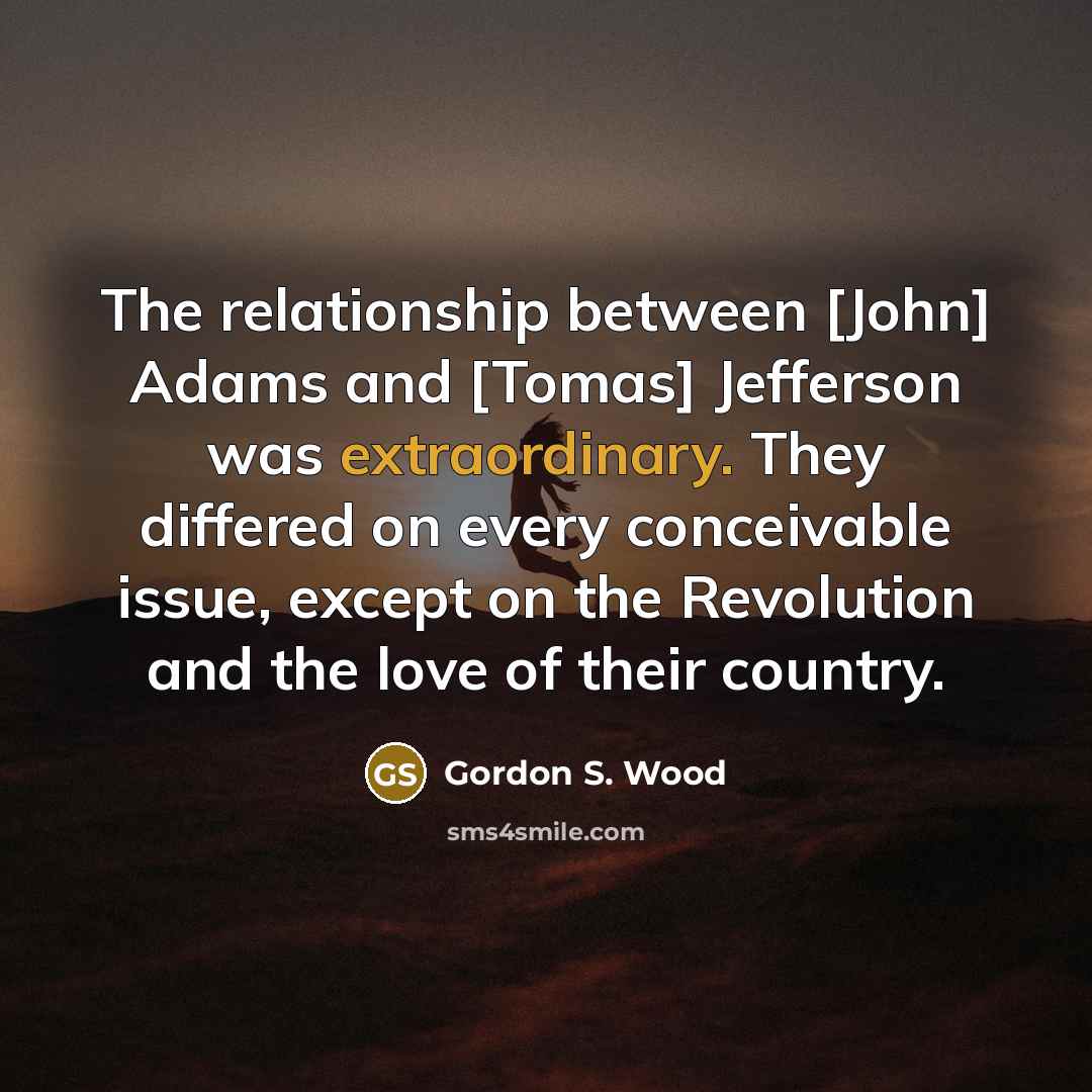 “The relationship between [John] Adams and [Tomas] Jefferson was extraordinary.…” quote by Gordon S. Wood