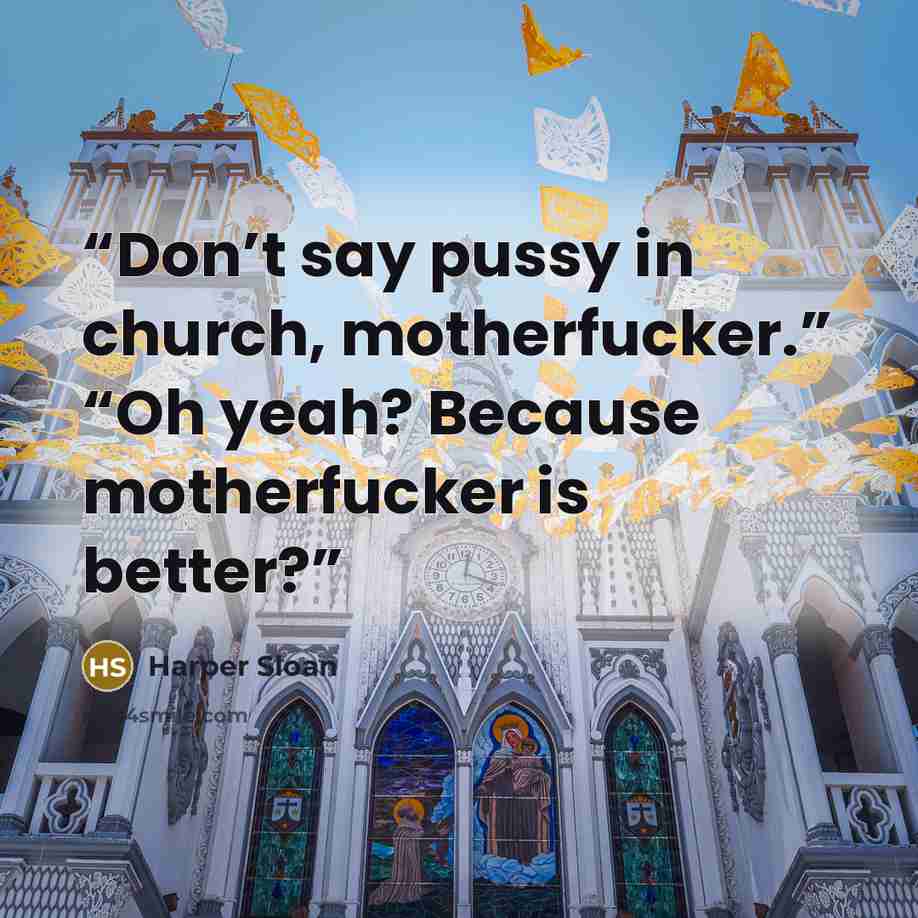 “Don’t say pussy in church, motherfucker.” “Oh yeah? Because motherfucker is better?” quote by Harper Sloan