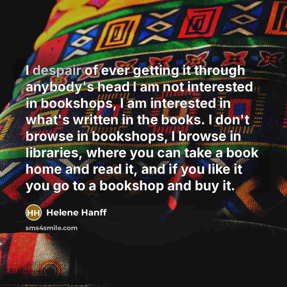 “I despair of ever getting it through anybody's head I…” quote by Helene Hanff