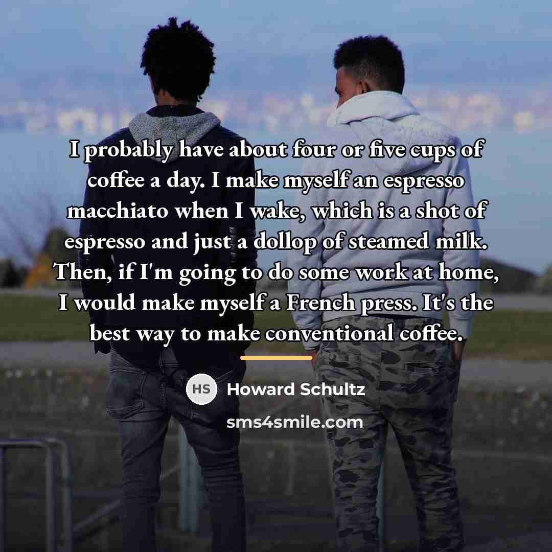 “I probably have about four or five cups of coffee…” quote by Howard Schultz