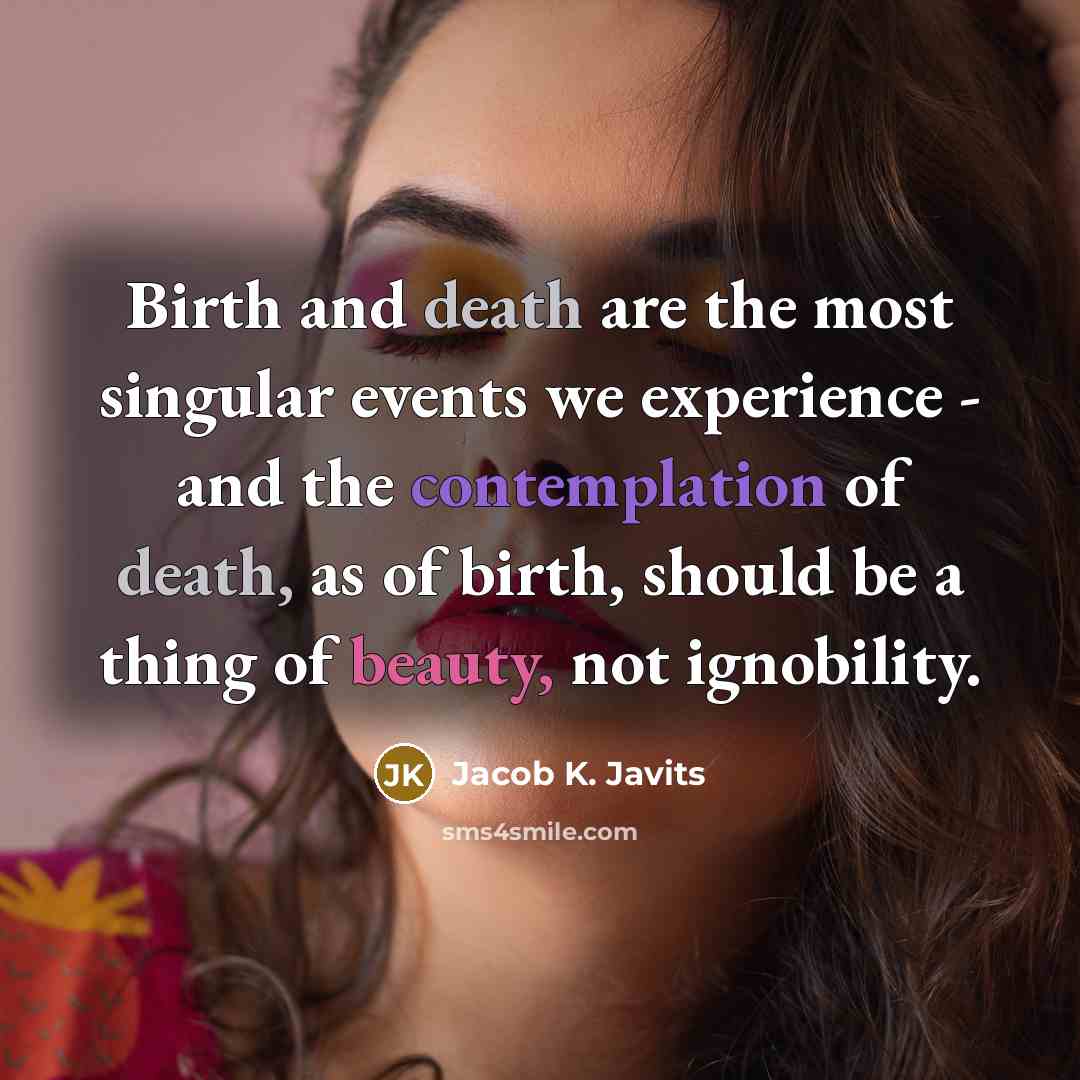 “Birth and death are the most singular events we experience…” quote by Jacob K. Javits