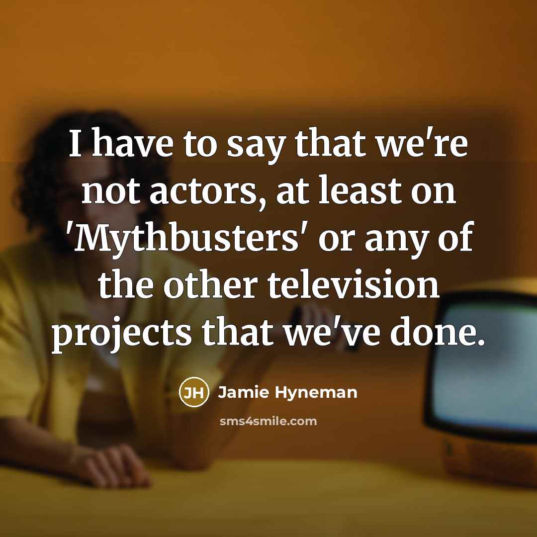 “I have to say that we're not actors, at least…” quote by Jamie Hyneman