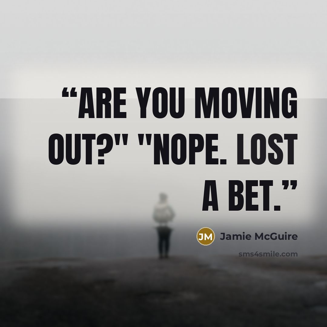 “Are you moving out?" "Nope. Lost a bet.” quote by Jamie McGuire