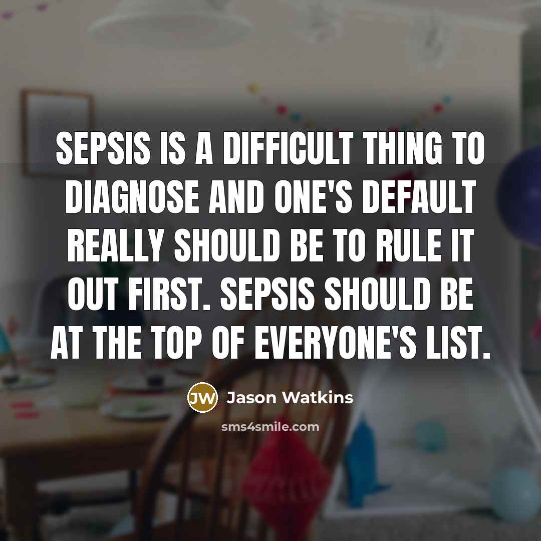 “Sepsis is a difficult thing to diagnose and one's default really should be to rule it out first. Sepsis should be at the top of everyone's list.” quote by Jason Watkins