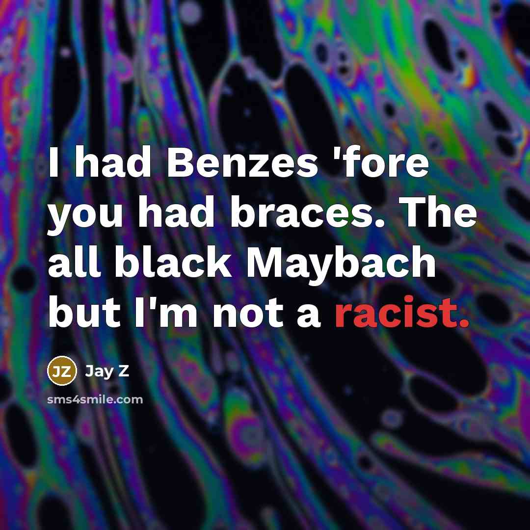 “I had Benzes 'fore you had braces. The all black Maybach but I'm not a racist.” quote by Jay Z