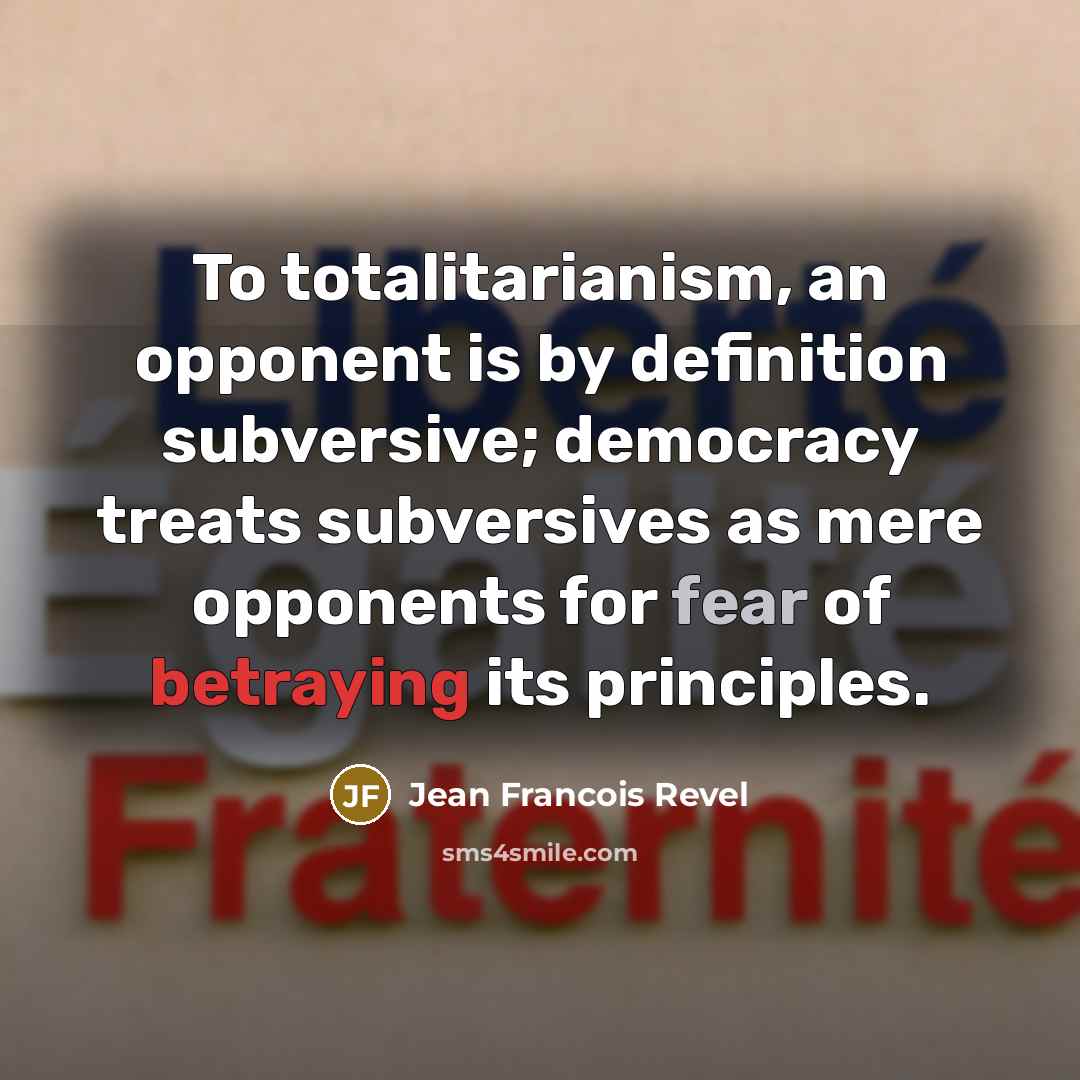 “To totalitarianism, an opponent is by definition subversive; democracy treats…” quote by Jean Francois Revel