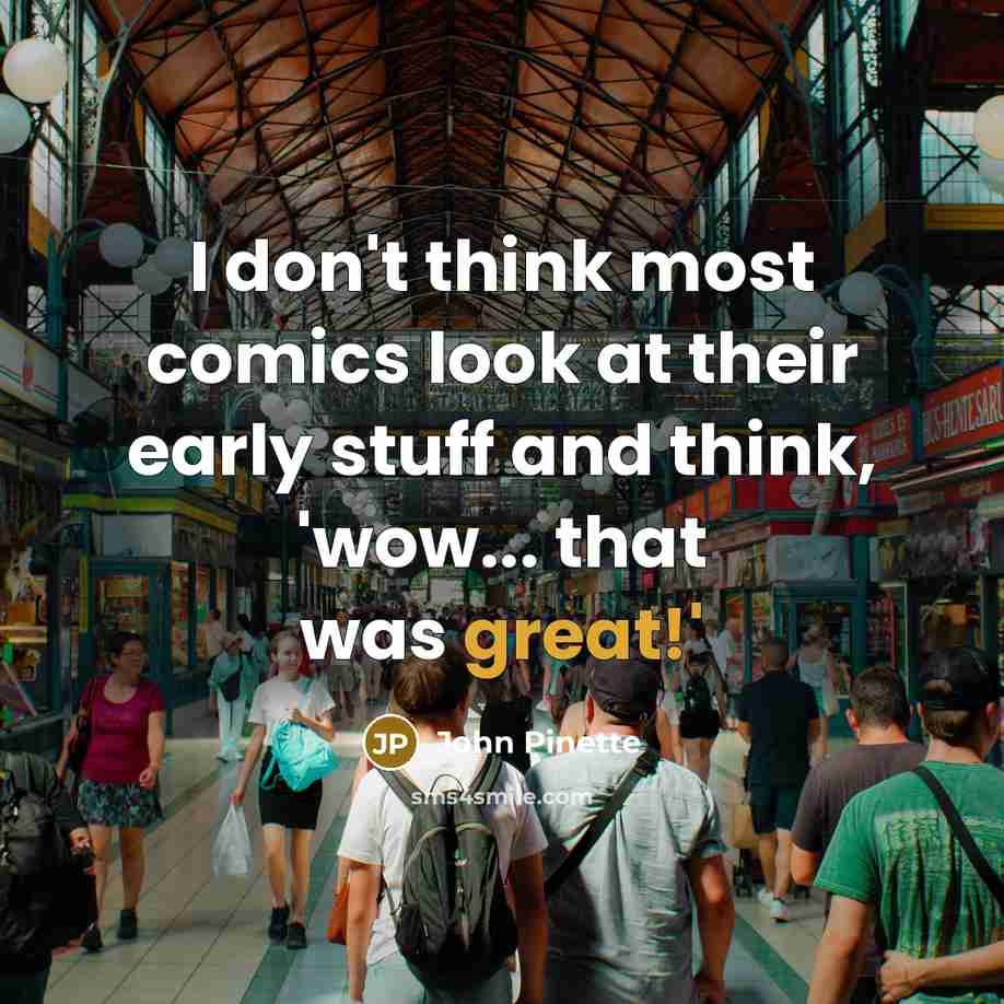 “I don't think most comics look at their early stuff and think, 'wow... that was great!'” quote by John Pinette