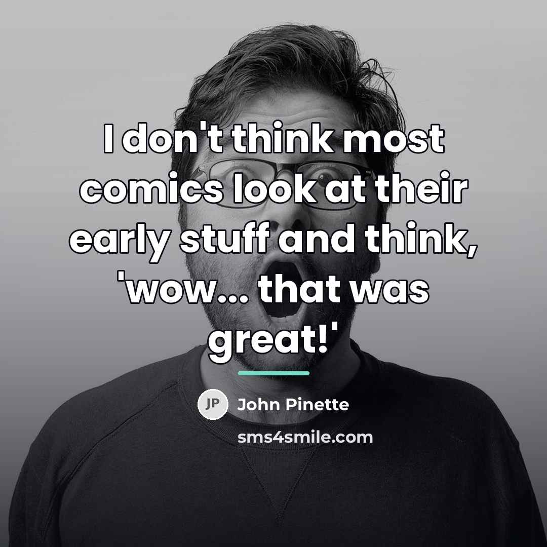 “I don't think most comics look at their early stuff…” quote by John Pinette