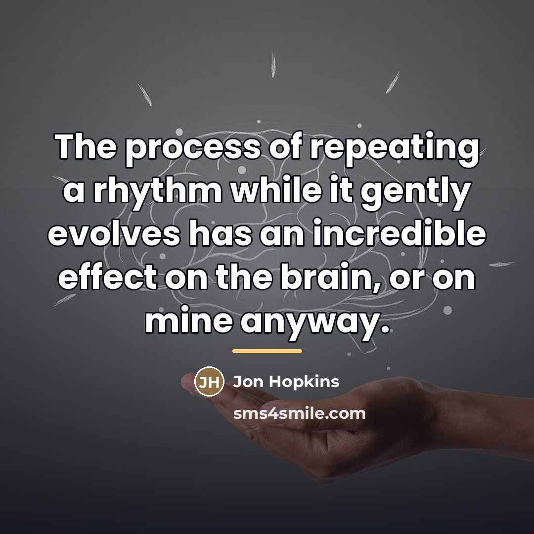 “The process of repeating a rhythm while it gently evolves…” quote by Jon Hopkins