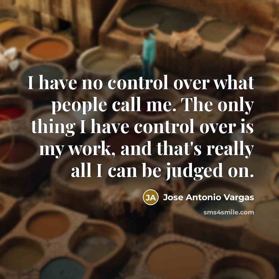 “I have no control over what people call me. The…” quote by Jose Antonio Vargas