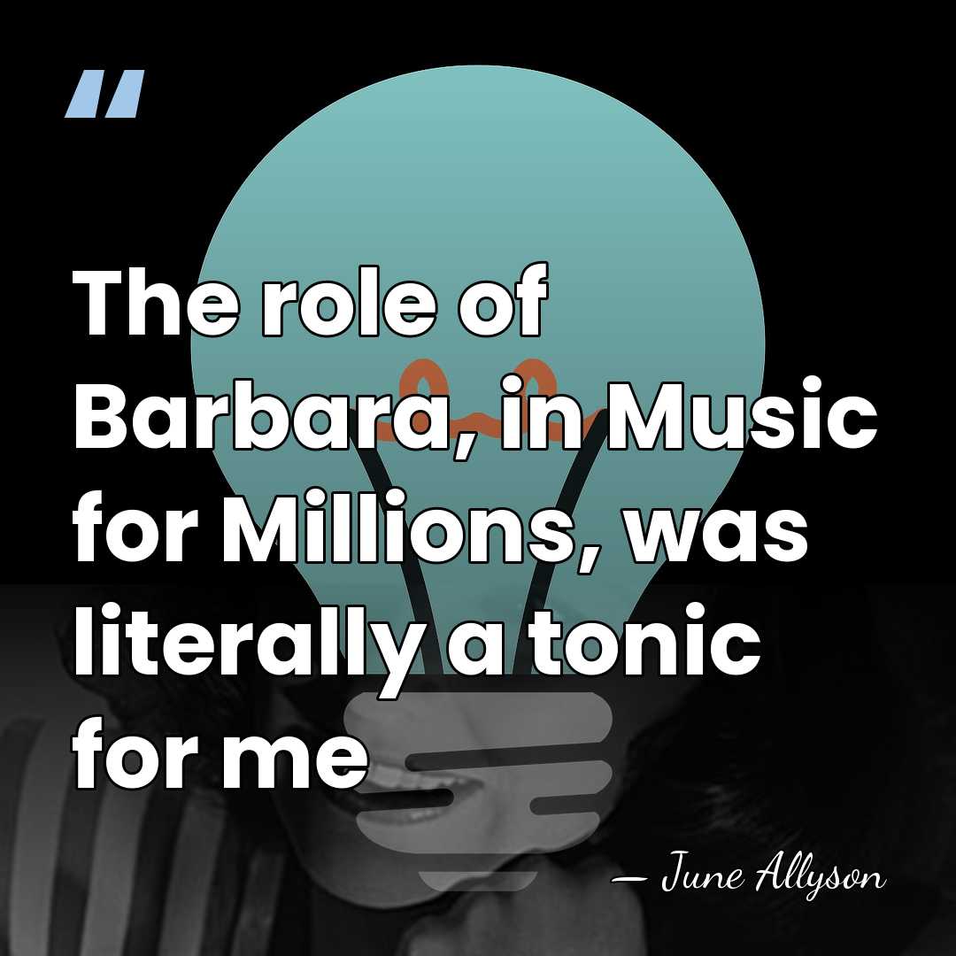 The role of Barbara, in Music for Millions, was literally a tonic&hellip; - June Allyson