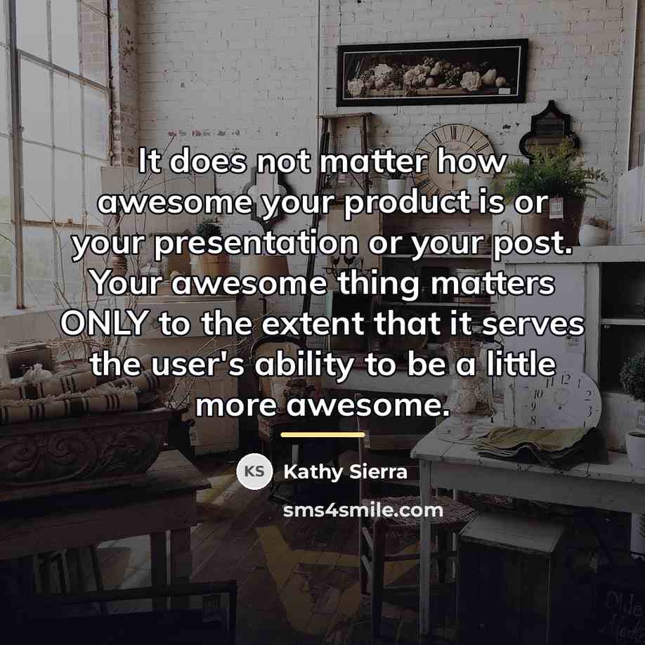 “It does not matter how awesome your product is or…” quote by Kathy Sierra