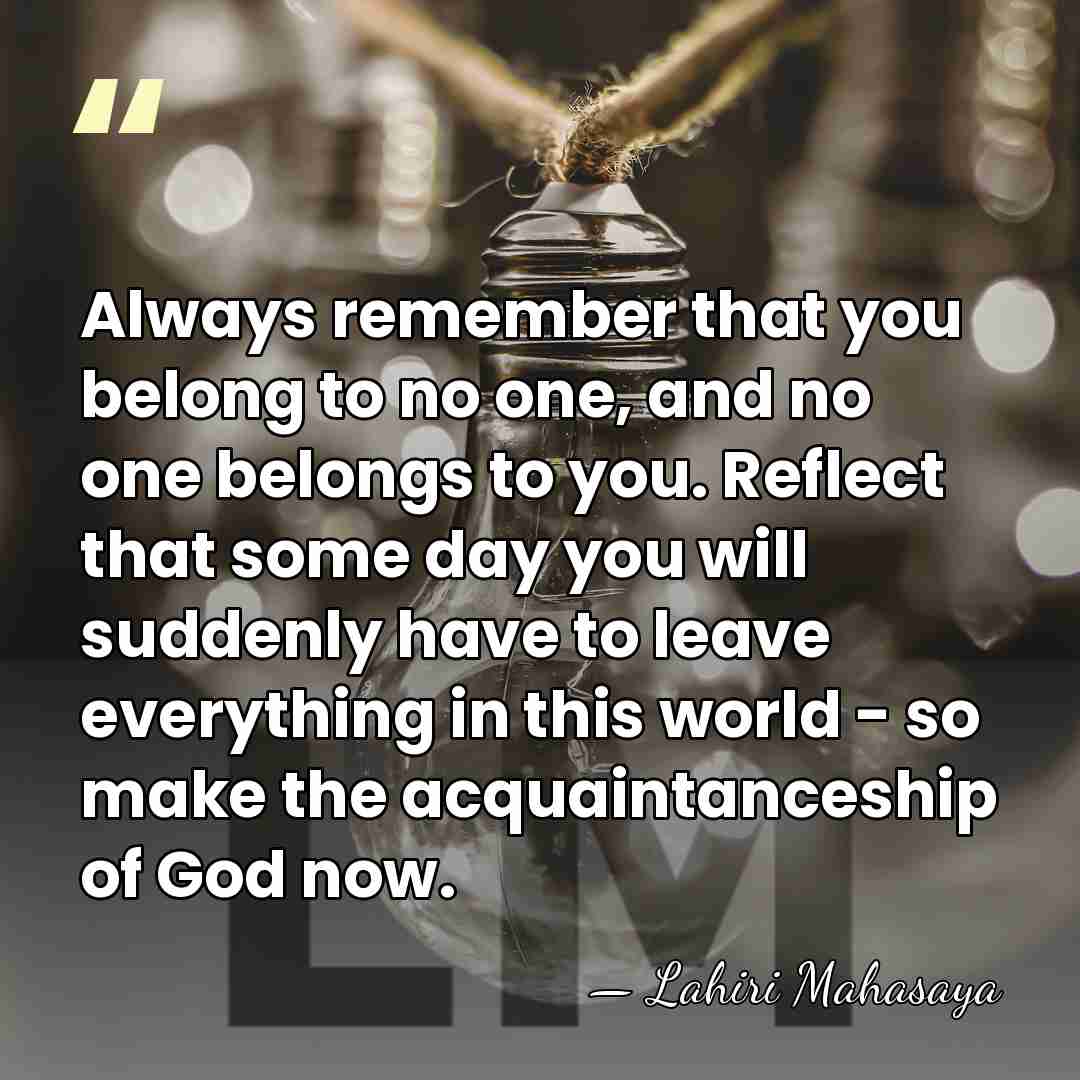 Always remember that you belong to no one, and no one belongs&hellip; - Lahiri Mahasaya