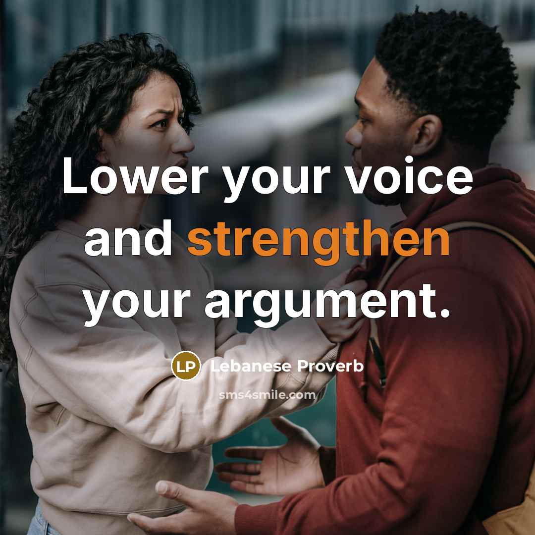 “Lower your voice and strengthen your argument.” quote by Lebanese Proverb