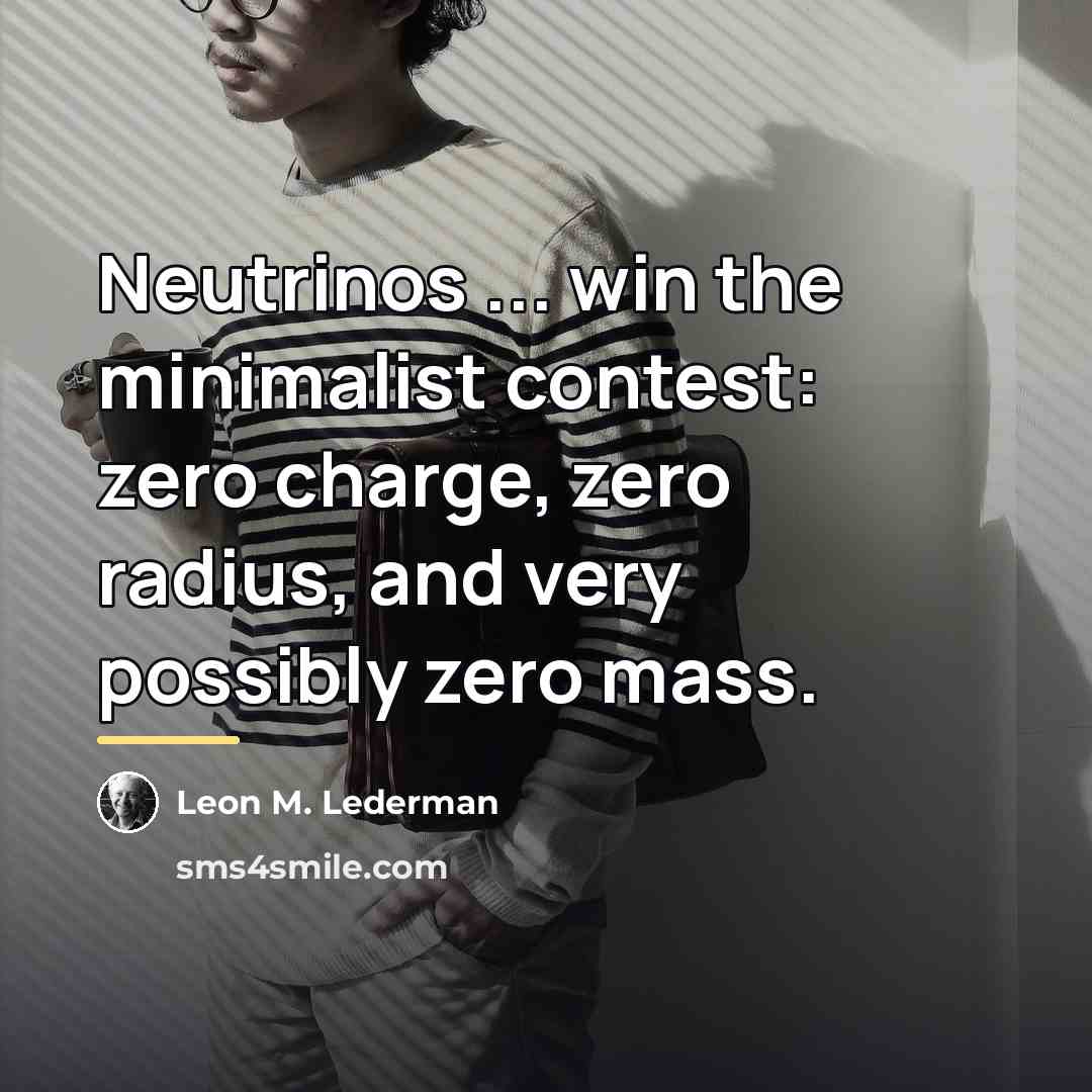 “Neutrinos ... win the minimalist contest: zero charge, zero radius,…” quote by Leon M. Lederman