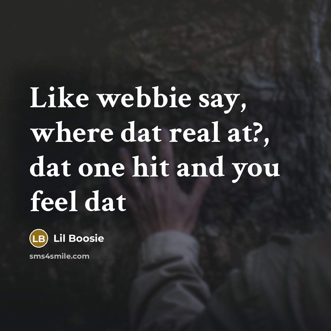 “Like webbie say, where dat real at?, dat one hit…” quote by Lil Boosie