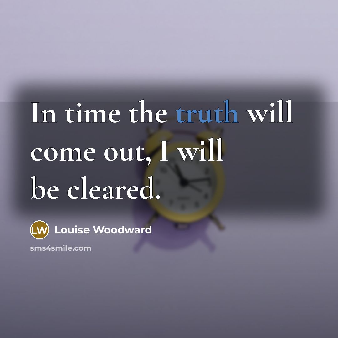 “In time the truth will come out, I will be…” quote by Louise Woodward