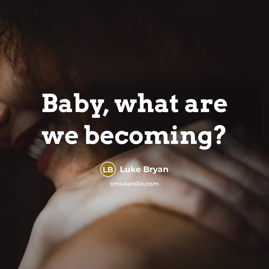 “Baby, what are we becoming?” quote by Luke Bryan
