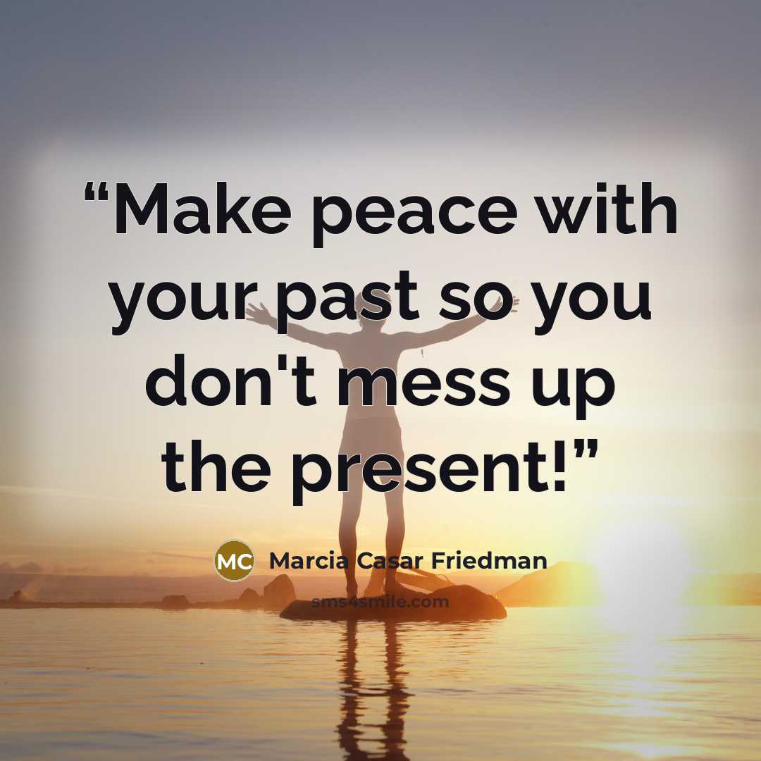 “Make peace with your past so you don't mess up the present!” quote by Marcia Casar Friedman
