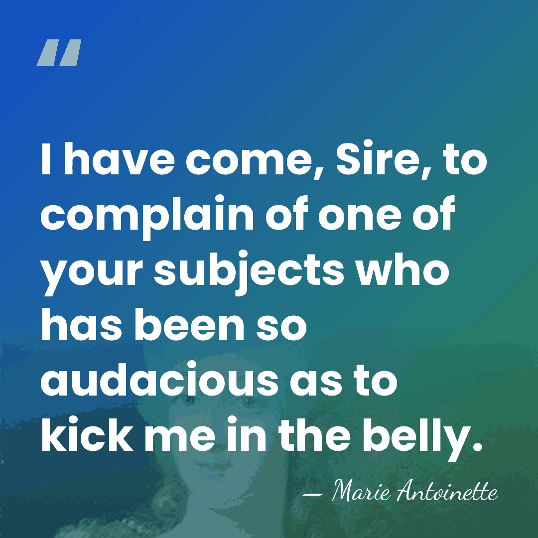 I have come, Sire, to complain of one of your subjects who&hellip; - Marie Antoinette