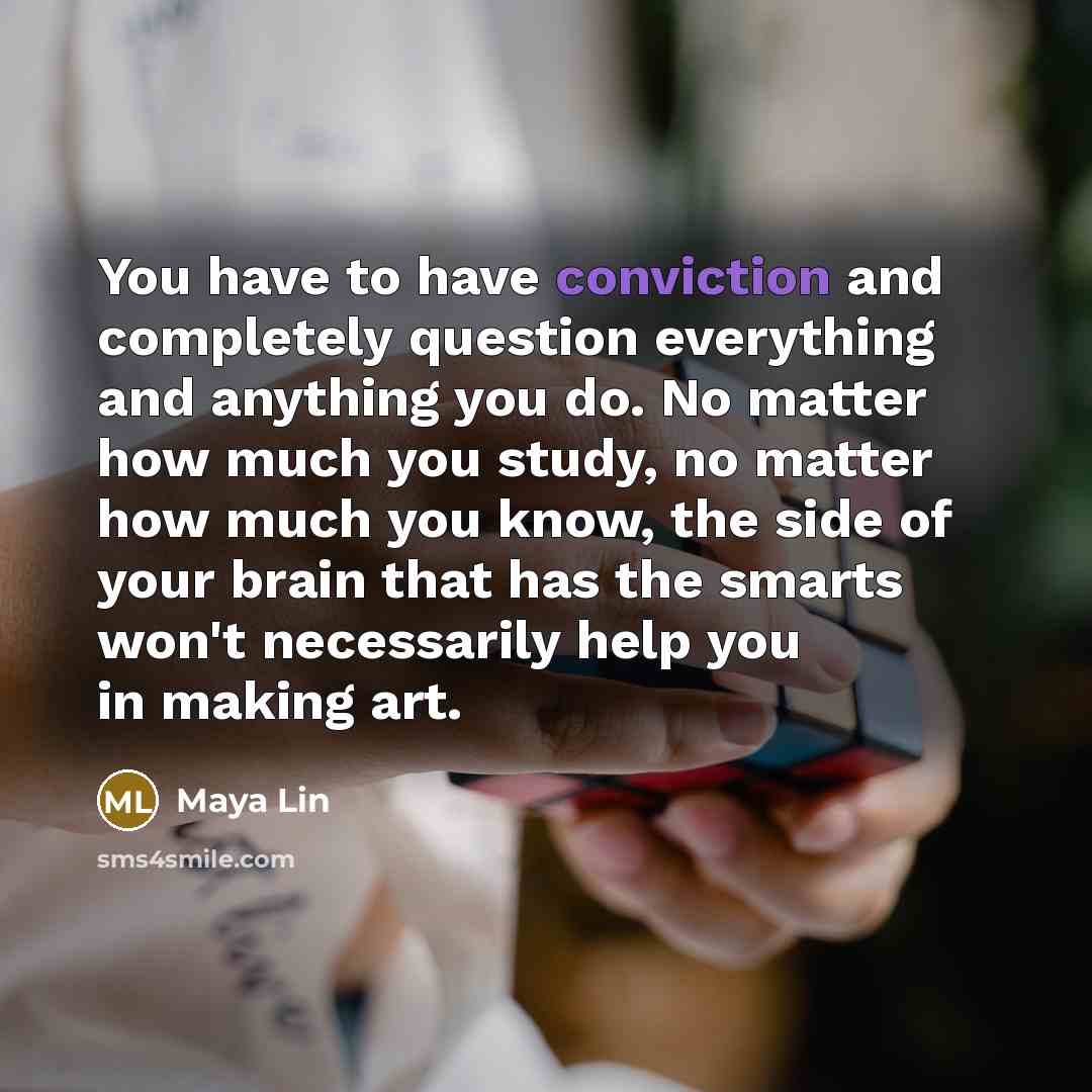 “You have to have conviction and completely question everything and…” quote by Maya Lin
