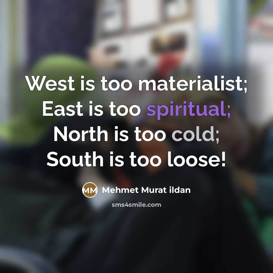 “West is too materialist; East is too spiritual; North is…” quote by Mehmet Murat Ildan