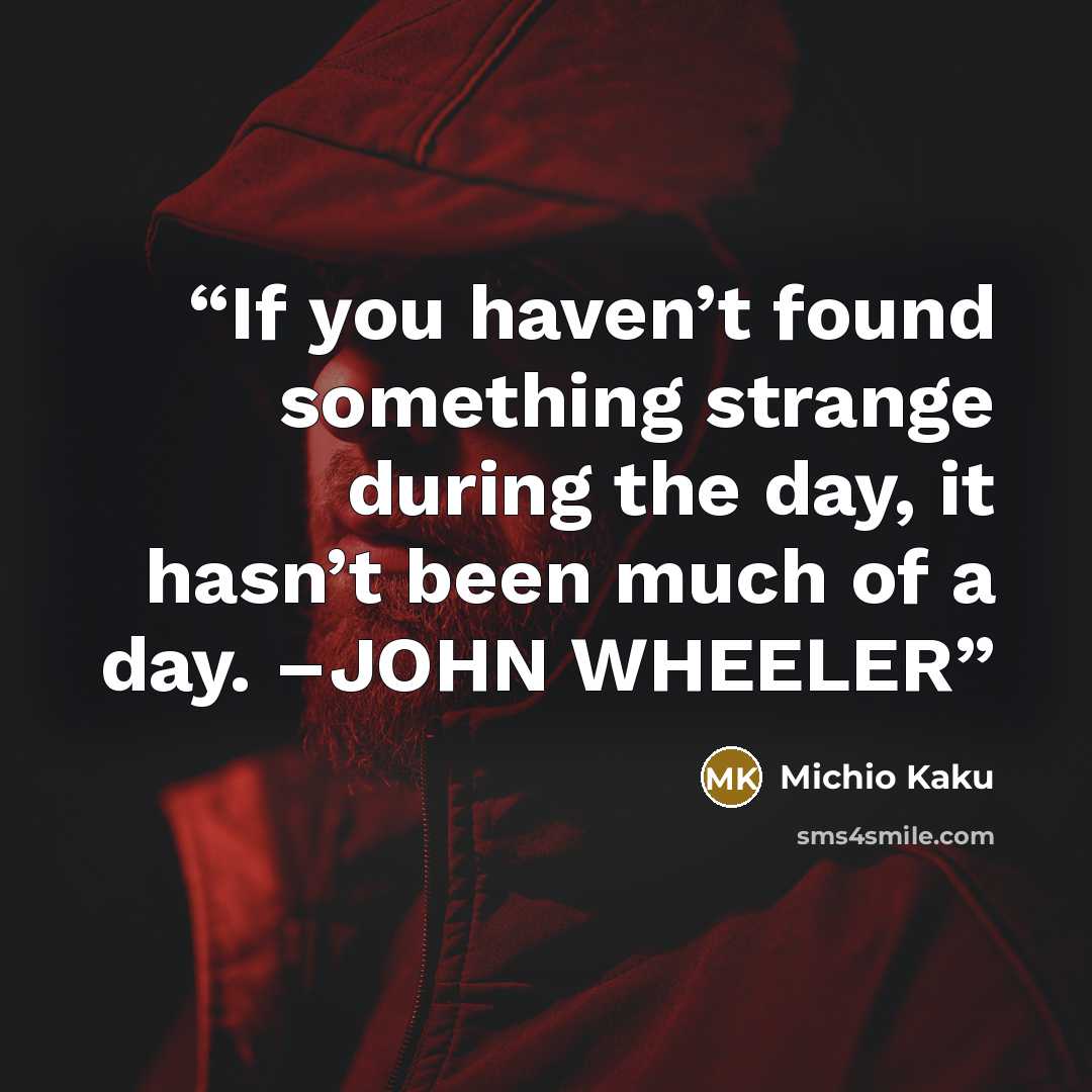 “If you haven’t found something strange during the day, it hasn’t been much of a day. –JOHN WHEELER” quote by Michio Kaku
