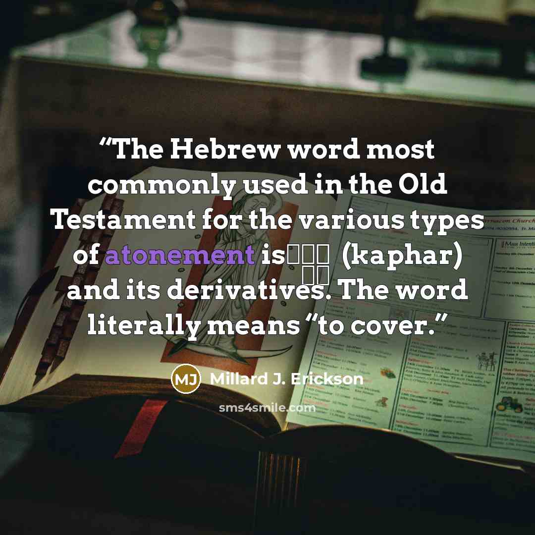 “The Hebrew word most commonly used in the Old Testament for the various types of atonement is כָּפַר (kaphar) and its derivatives. The word literally means “to cover.” quote by Millard J. Erickson