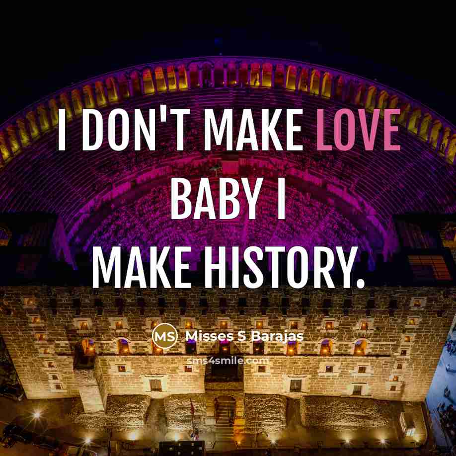 “I don't make love baby I make history.…” quote by Misses S Barajas