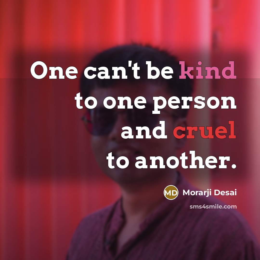 “One can't be kind to one person and cruel to…” quote by Morarji Desai