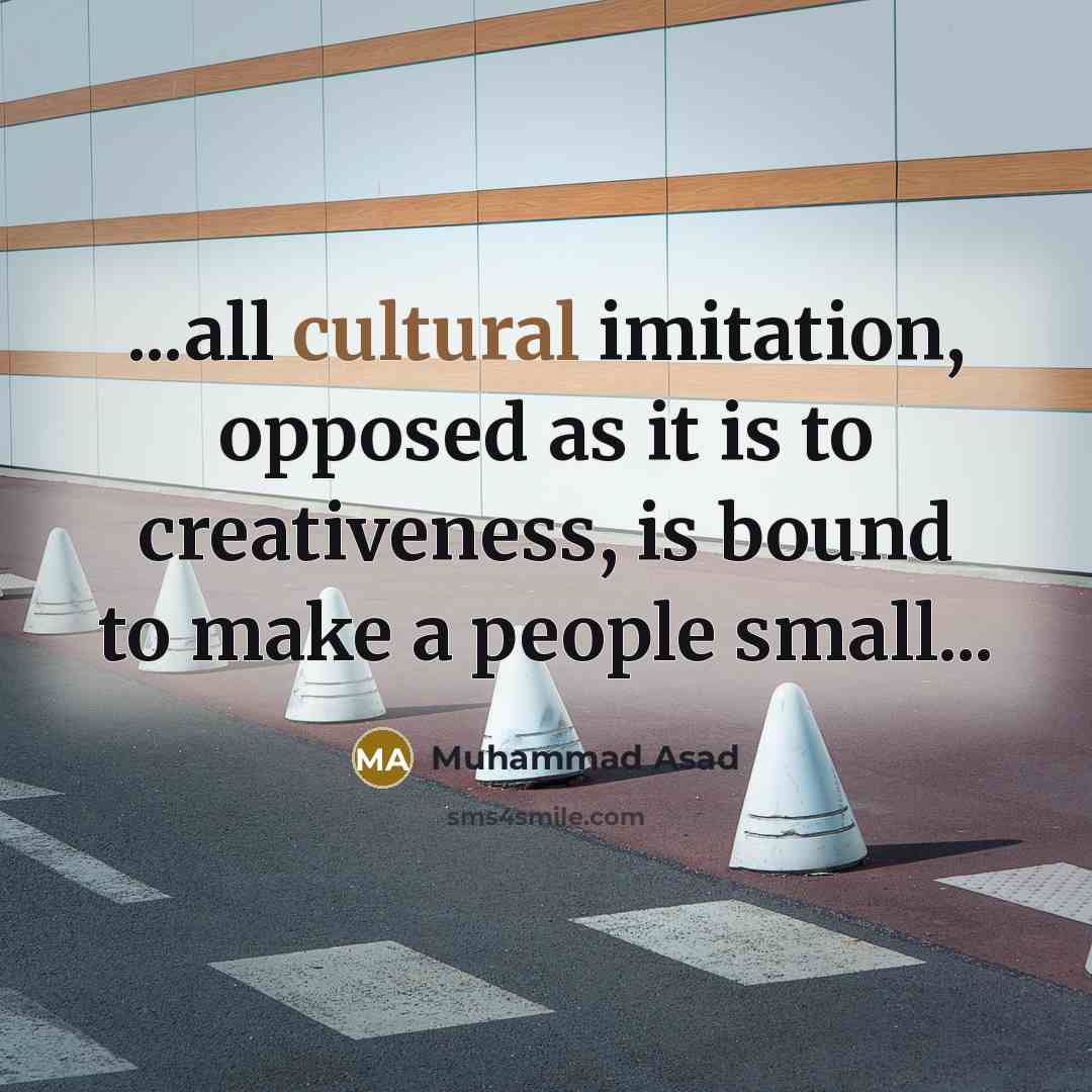 “...all cultural imitation, opposed as it is to creativeness, is…” quote by Muhammad Asad