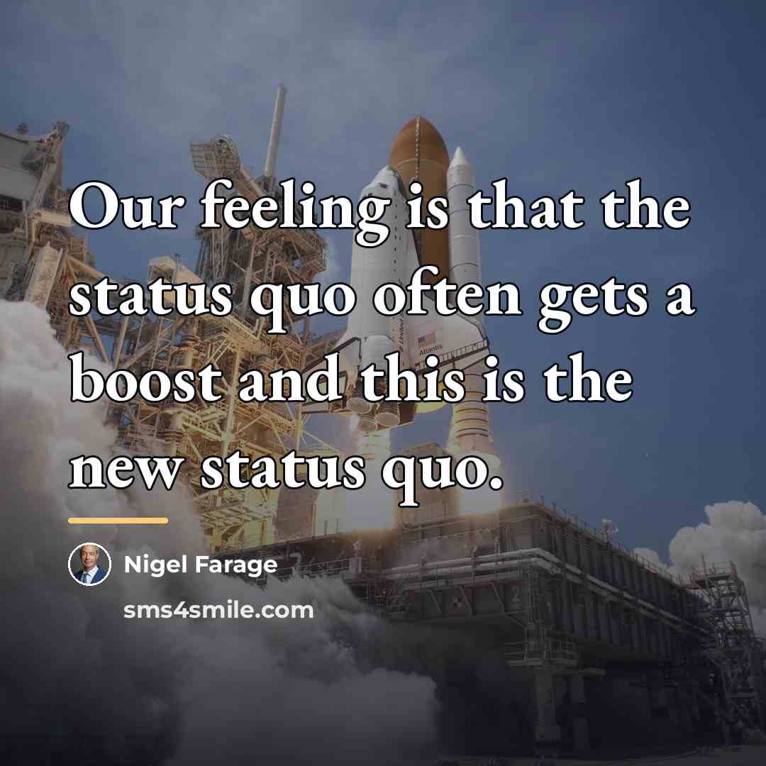“Our feeling is that the status quo often gets a…” quote by Nigel Farage