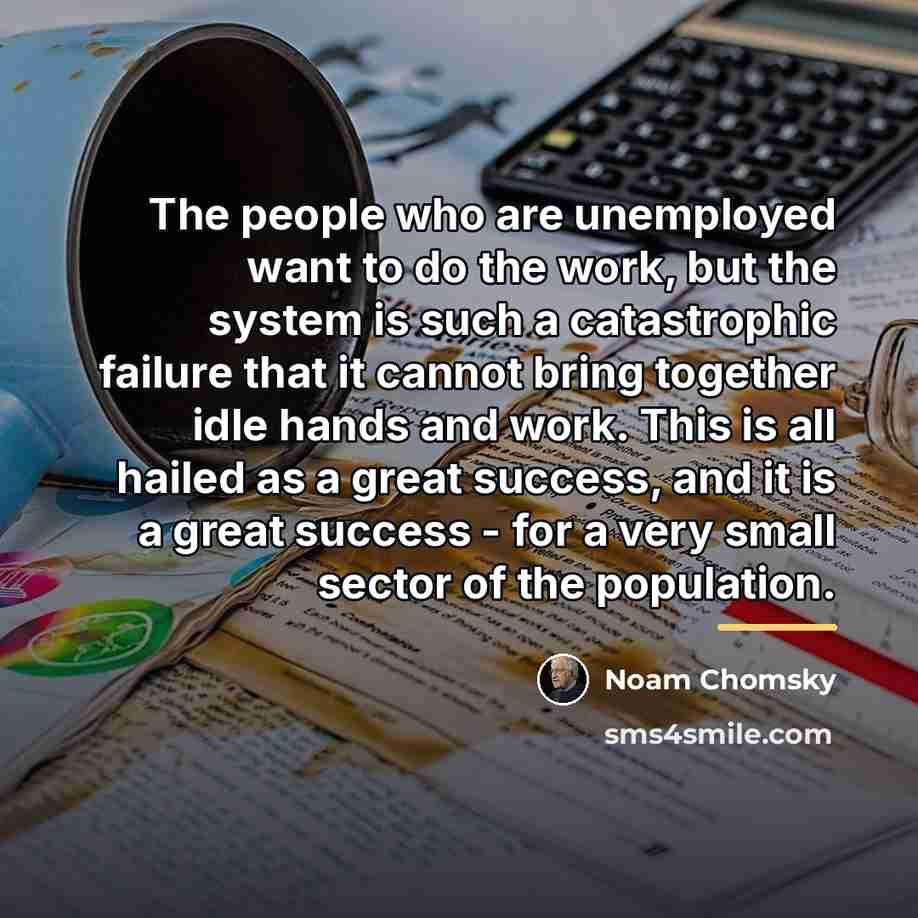 “The people who are unemployed want to do the work,…” quote by Noam Chomsky