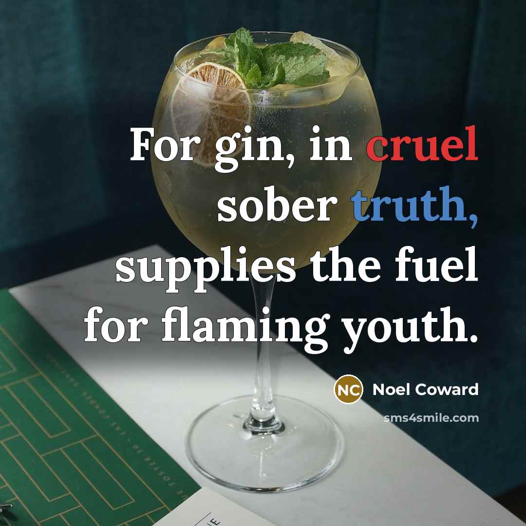“For gin, in cruel sober truth, supplies the fuel for…” quote by Noel Coward