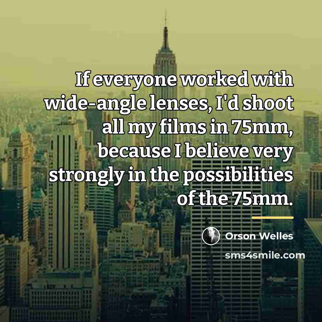 “If everyone worked with wide-angle lenses, I'd shoot all my…” quote by Orson Welles