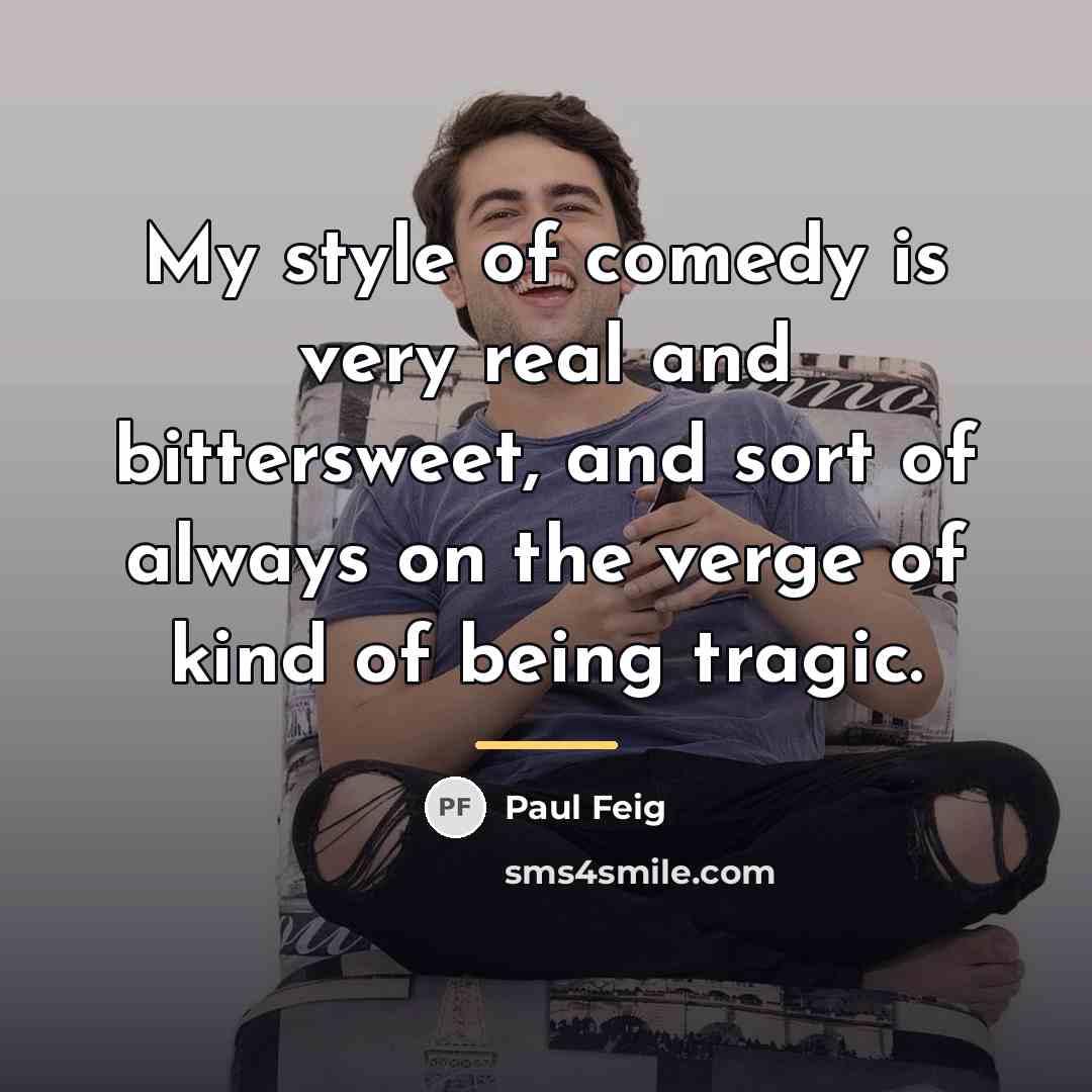 “My style of comedy is very real and bittersweet, and…” quote by Paul Feig