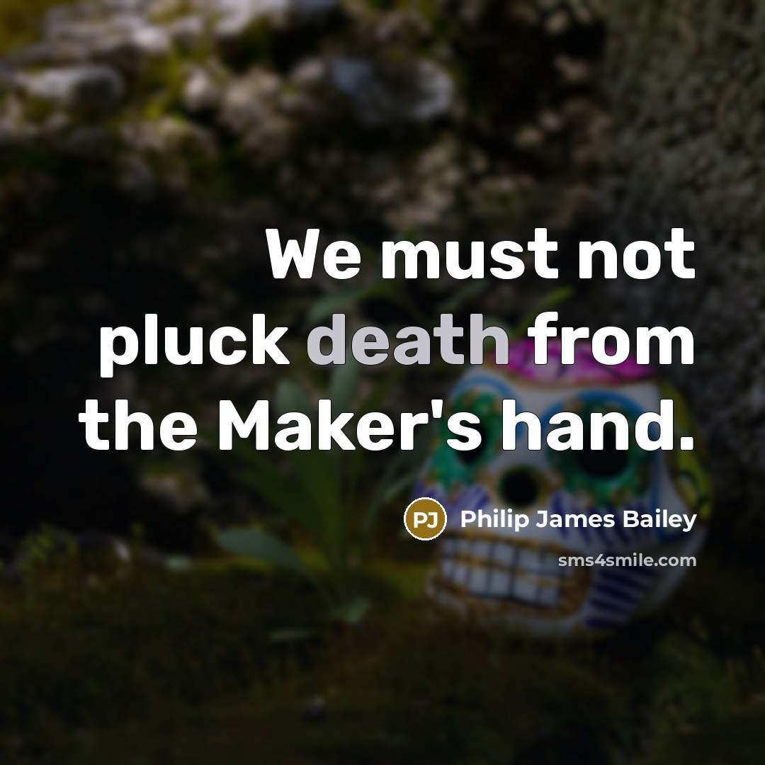 “We must not pluck death from the Maker's hand.…” quote by Philip James Bailey