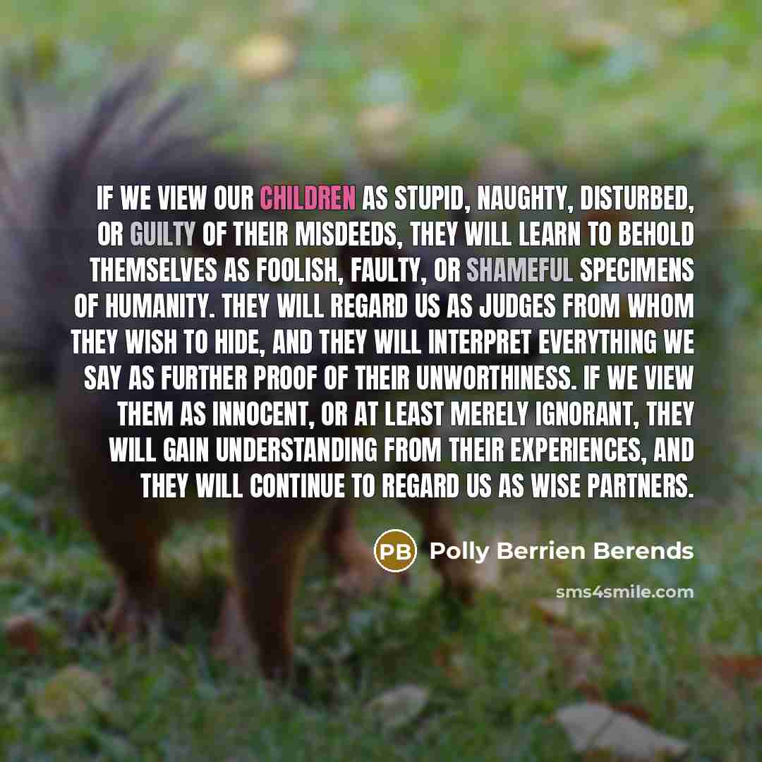 “If we view our children as stupid, naughty, disturbed, or…” quote by Polly Berrien Berends