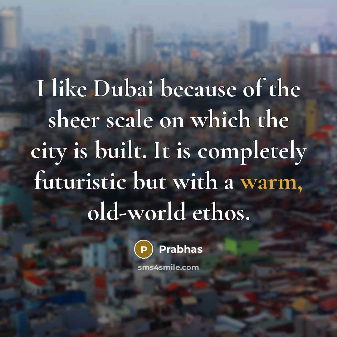 “I like Dubai because of the sheer scale on which…” quote by Prabhas