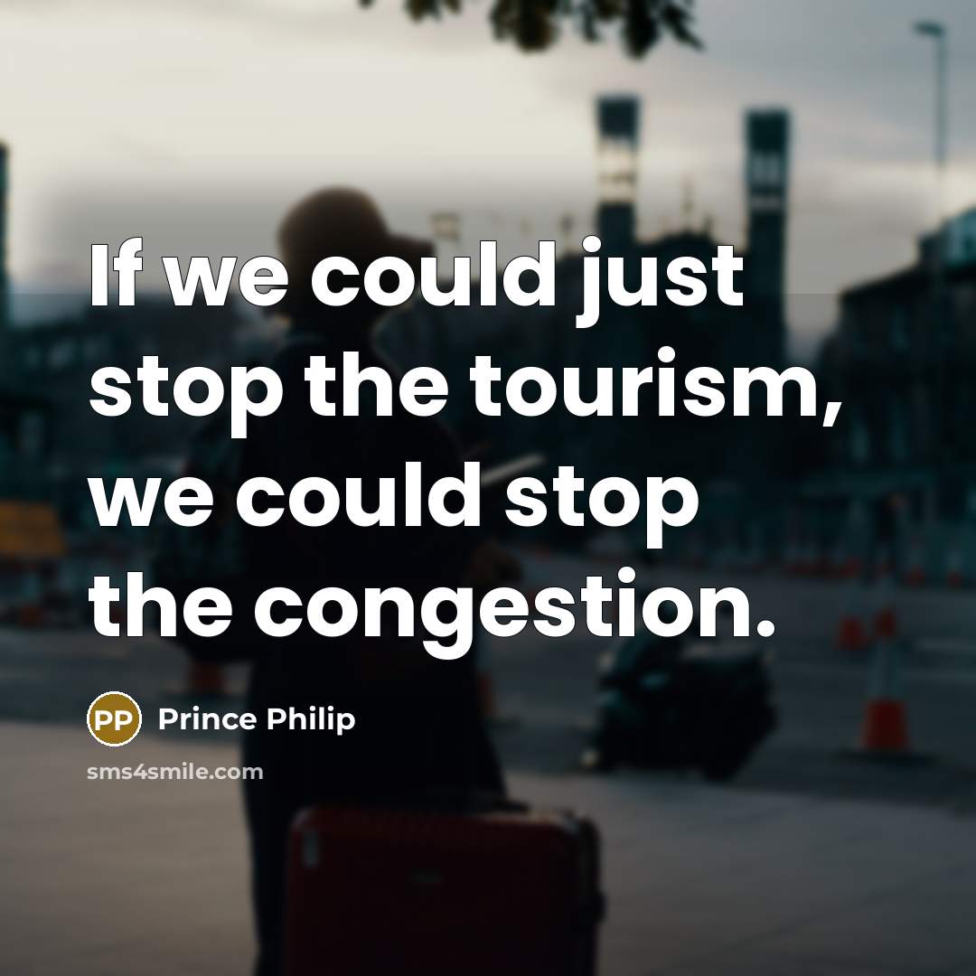 “If we could just stop the tourism, we could stop…” quote by Prince Philip