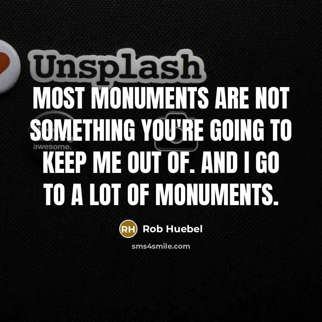 “Most monuments are not something you're going to keep me…” quote by Rob Huebel