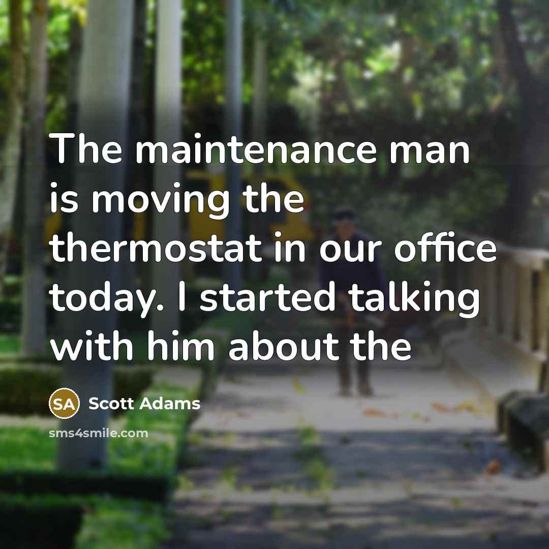 “The maintenance man is moving the thermostat in our office…” quote by Scott Adams