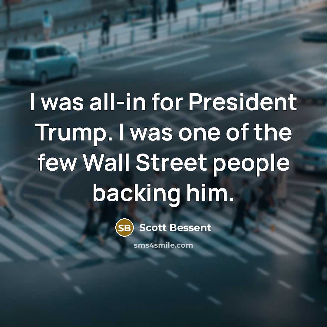 “I was all-in for President Trump. I was one of the few Wall Street people backing him.” quote by Scott Bessent