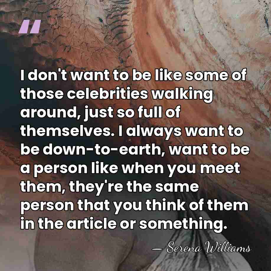 I don't want to be like some of those celebrities walking around,&hellip; - Serena Williams